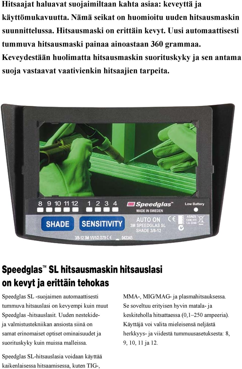 Speedglas SL hitsausmaskin hitsauslasi on kevyt ja erittäin tehokas Speedglas SL -suojaimen automaattisesti tummuva hitsauslasi on kevyempi kuin muut Speedglas -hitsauslasit.