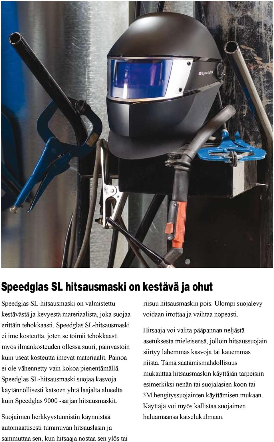 Painoa ei ole vähennetty vain kokoa pienentämällä. Speedglas SL-hitsausmaski suojaa kasvoja käytännöllisesti katsoen yhtä laajalta alueelta kuin Speedglas 9000 -sarjan hitsausmaskit.