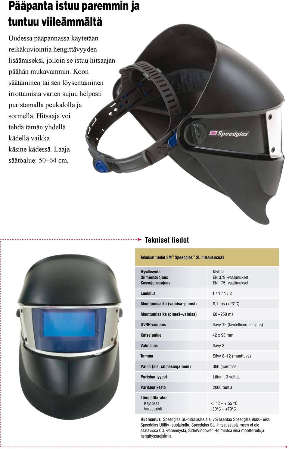 Tekniset tiedot Tekniset tiedot 3M Speedglas SL hitsausmaski Hyväksyntä Silmiensuojaus Kasvojensuojaus Täyttää EN 379 -vaatimukset EN 175 -vaatimukset Luokitus 1 / 1 / 1 / 2 Muuttumisaika (valoisa