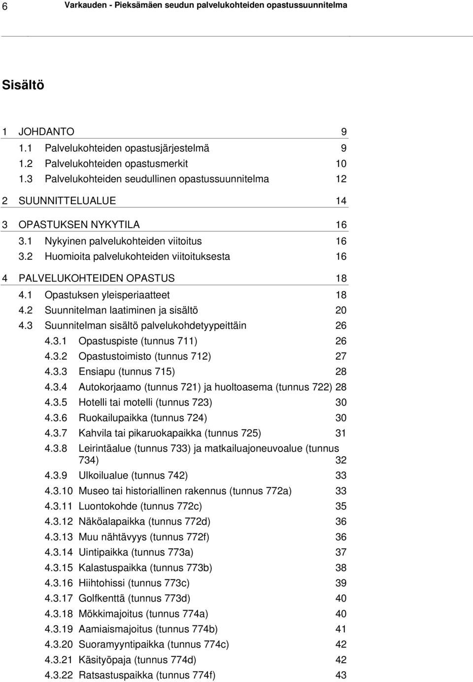 2 Huomioita palvelukohteiden viitoituksesta 16 4 PALVELUKOHTEIDEN OPASTUS 18 4.1 Opastuksen yleisperiaatteet 18 4.2 Suunnitelman laatiminen ja sisältö 20 4.