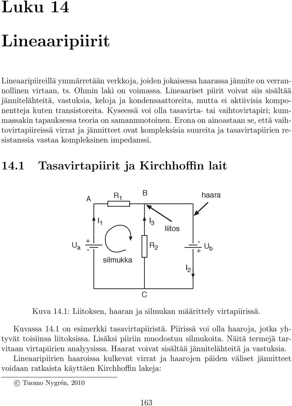 Kyseessä voi olla tasavirta- tai vaihtovirtapiri; kummassakin tapauksessa teoria on samanmuotoinen.