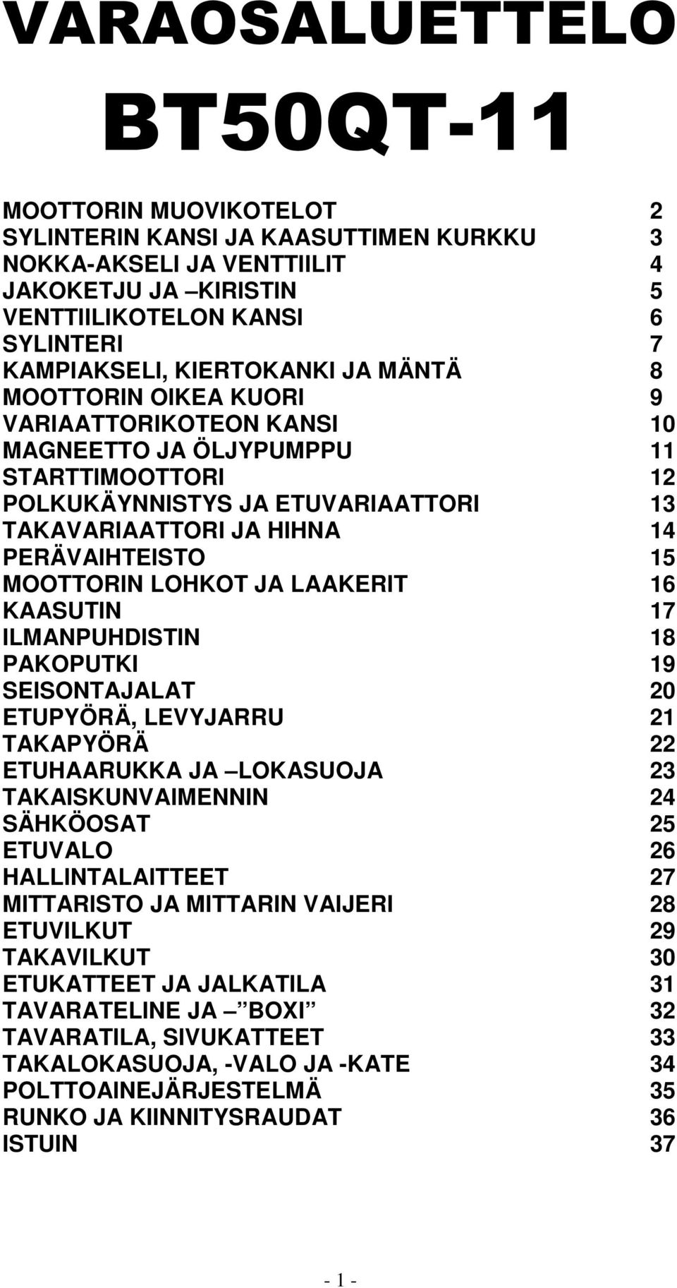 MOOTTORIN LOHKOT JA LAAKERIT 16 KAASUTIN 17 ILMANPUHDISTIN 18 PAKOPUTKI 1 SEISONTAJALAT 0 ETUPYÖRÄ, LEVYJARRU 1 TAKAPYÖRÄ ETUHAARUKKA JA LOKASUOJA TAKAISKUNVAIMENNIN SÄHKÖOSAT 5 ETUVALO 6