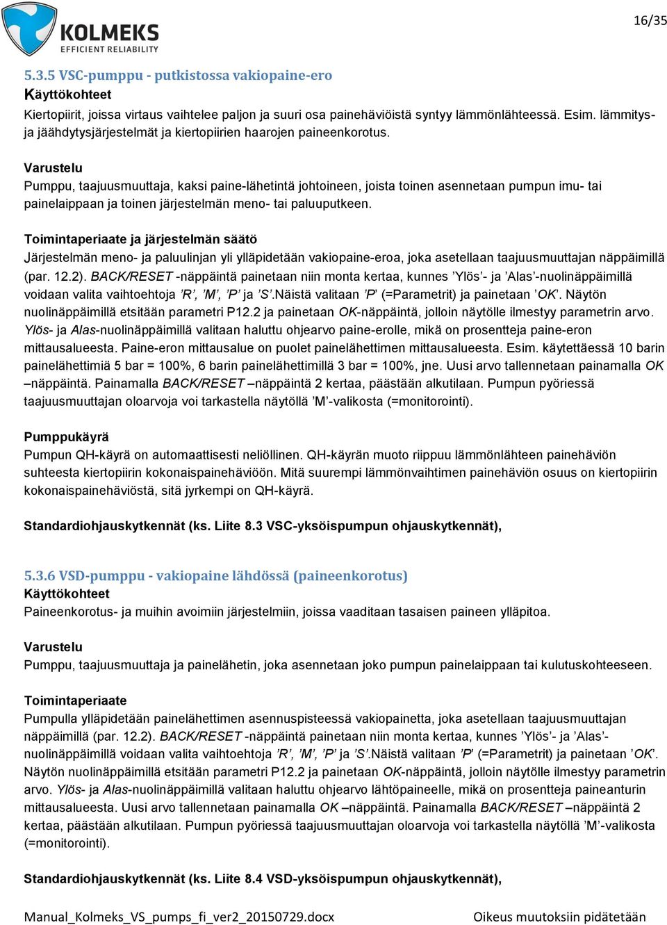 Varustelu Pumppu, taajuusmuuttaja, kaksi paine-lähetintä johtoineen, joista toinen asennetaan pumpun imu- tai painelaippaan ja toinen järjestelmän meno- tai paluuputkeen.