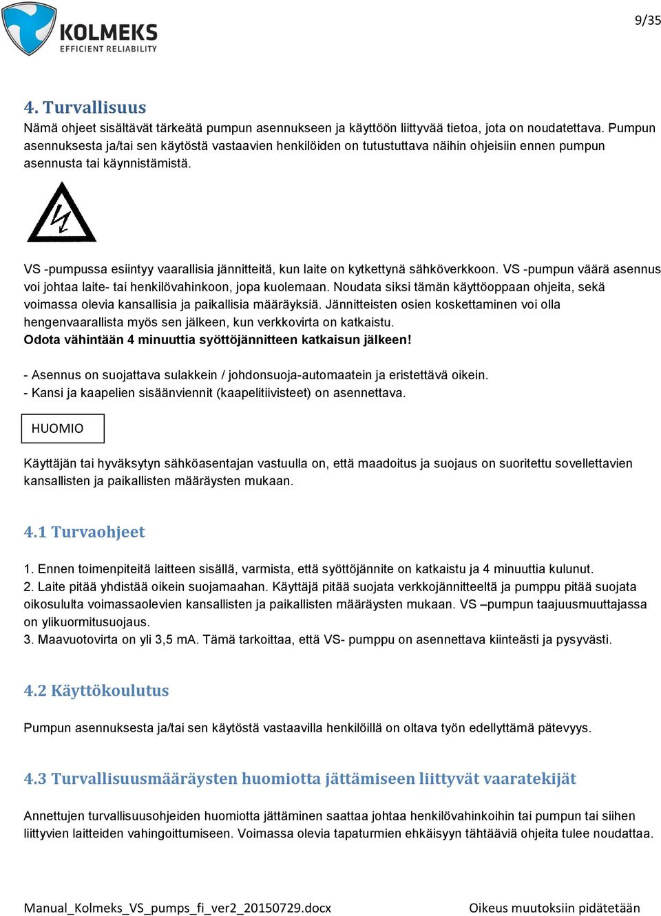 VS -pumpussa esiintyy vaarallisia jännitteitä, kun laite on kytkettynä sähköverkkoon. VS -pumpun väärä asennus voi johtaa laite- tai henkilövahinkoon, jopa kuolemaan.