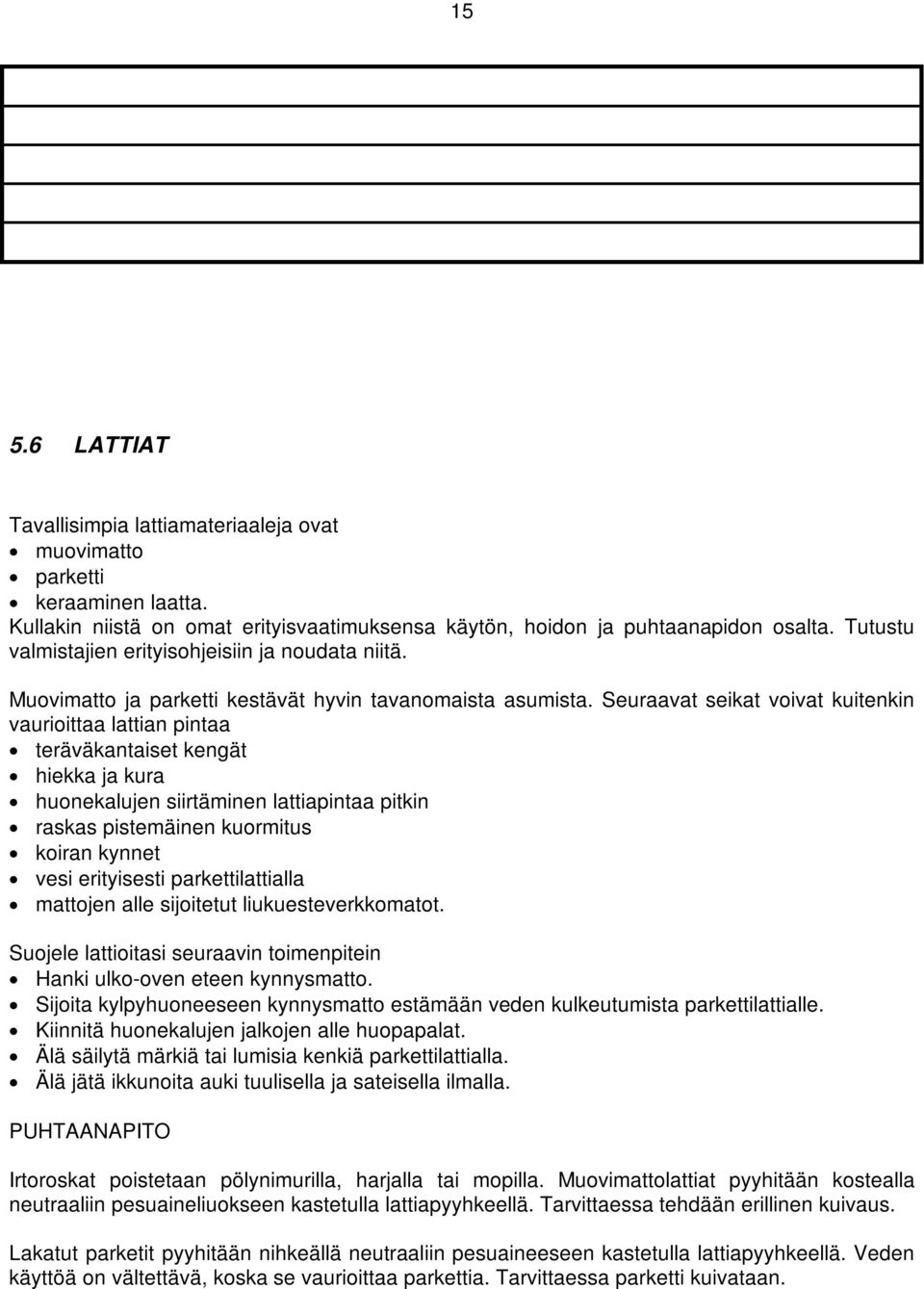 Seuraavat seikat voivat kuitenkin vaurioittaa lattian pintaa teräväkantaiset kengät hiekka ja kura huonekalujen siirtäminen lattiapintaa pitkin raskas pistemäinen kuormitus koiran kynnet vesi