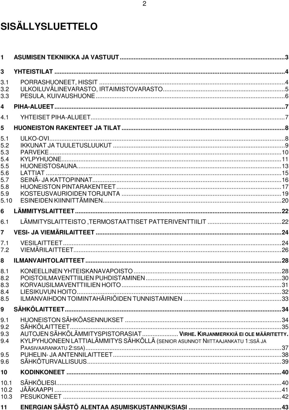 7 SEINÄ- JA KATTOPINNAT...16 5.8 HUONEISTON PINTARAKENTEET...17 5.9 KOSTEUSVAURIOIDEN TORJUNTA...19 5.10 ESINEIDEN KIINNITTÄMINEN...20 6 LÄMMITYSLAITTEET...22 6.