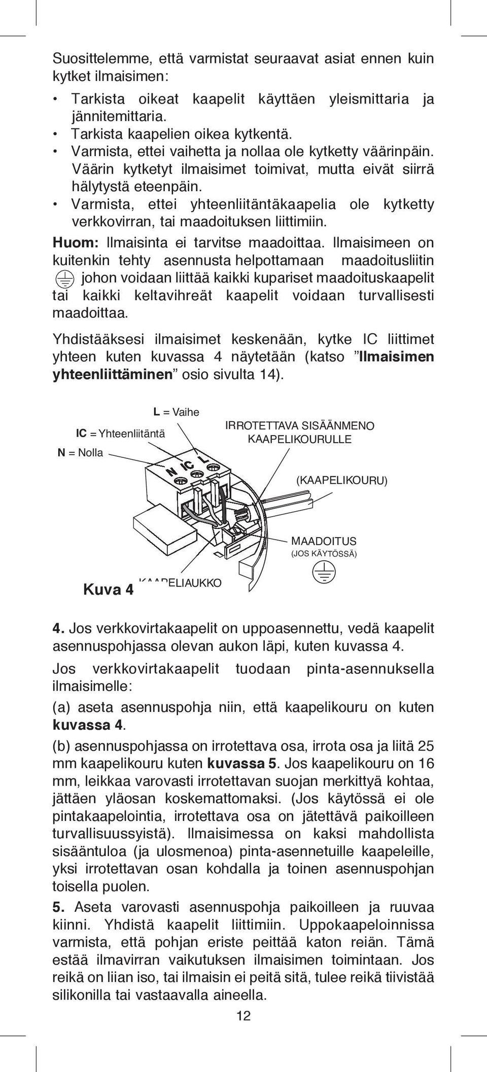 Varmista, ettei yhteenliitäntäkaapelia ole kytketty verkkovirran, tai maadoituksen liittimiin. Huom: Ilmaisinta ei tarvitse maadoittaa.