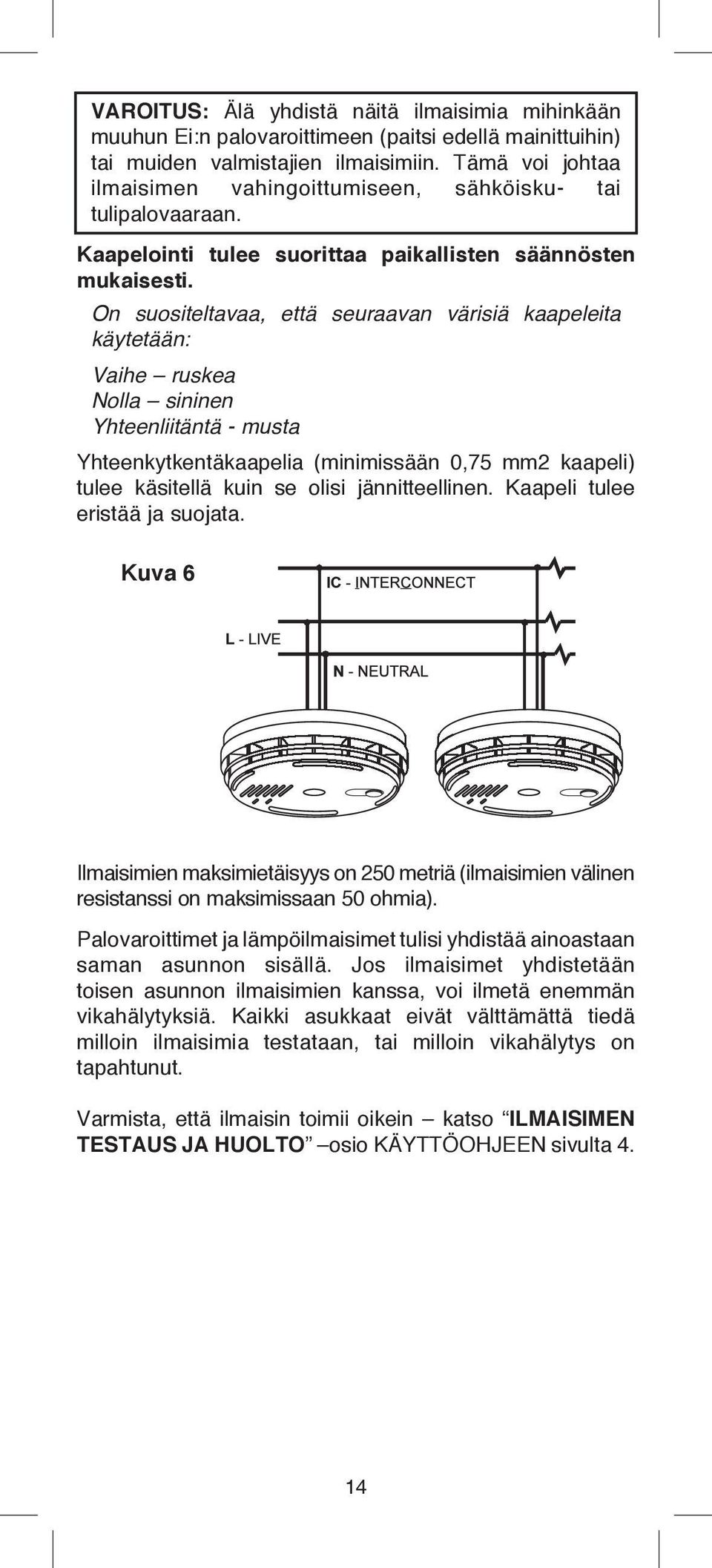 On suositeltavaa, että seuraavan värisiä kaapeleita käytetään: Vaihe ruskea Nolla sininen Yhteenliitäntä - musta Yhteenkytkentäkaapelia (minimissään 0,75 mm2 kaapeli) tulee käsitellä kuin se olisi