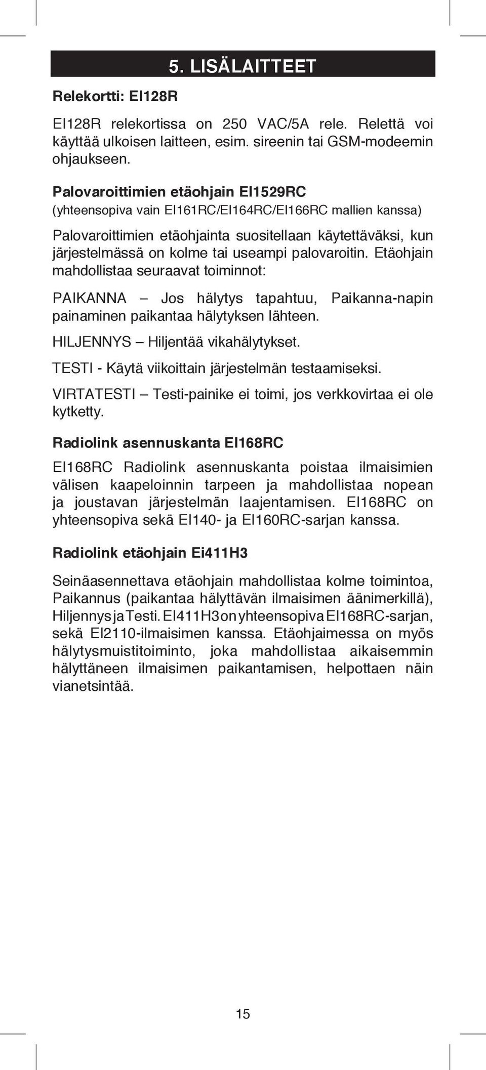 palovaroitin. Etäohjain mahdollistaa seuraavat toiminnot: PAIKANNA Jos hälytys tapahtuu, Paikanna-napin painaminen paikantaa hälytyksen lähteen. HILJENNYS Hiljentää vikahälytykset.