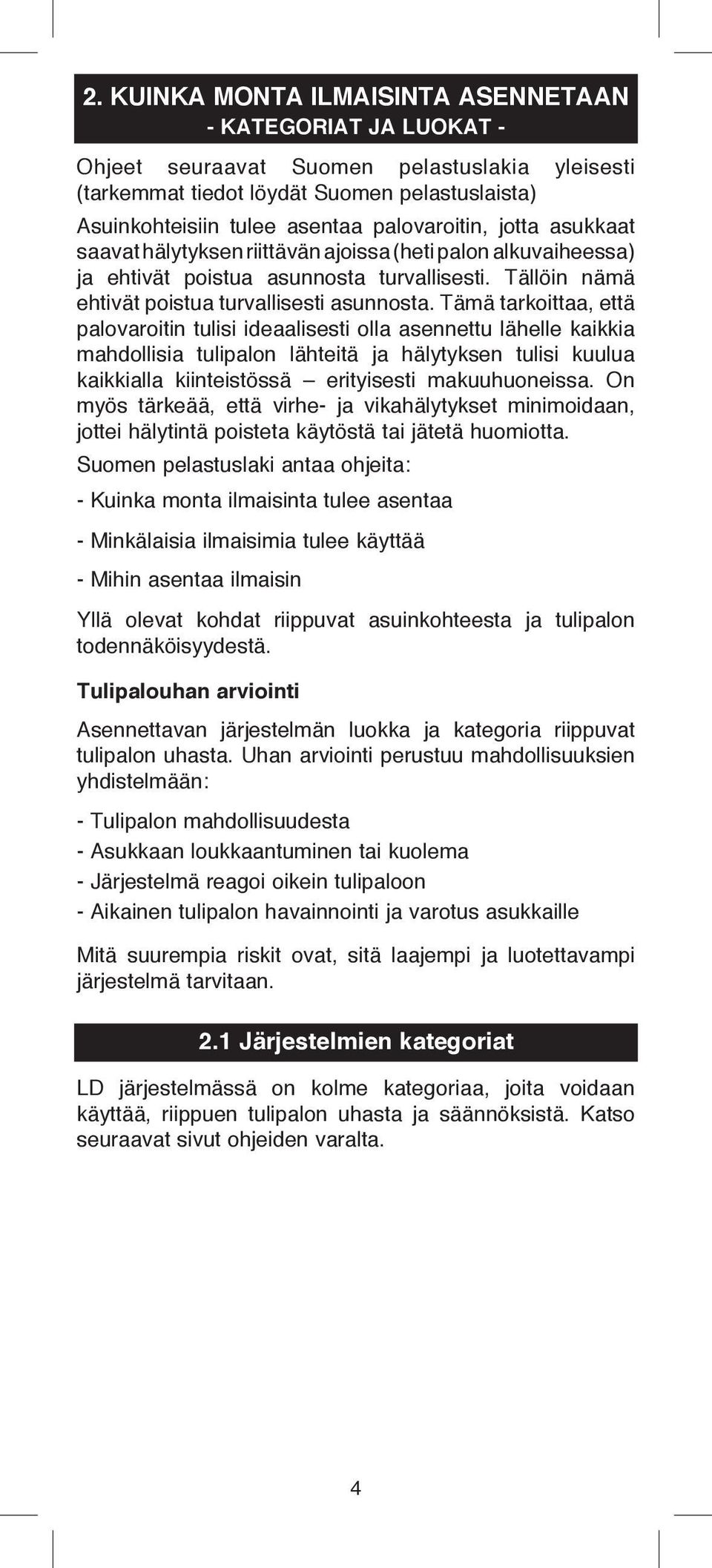 Tämä tarkoittaa, että palovaroitin tulisi ideaalisesti olla asennettu lähelle kaikkia mahdollisia tulipalon lähteitä ja hälytyksen tulisi kuulua kaikkialla kiinteistössä erityisesti makuuhuoneissa.