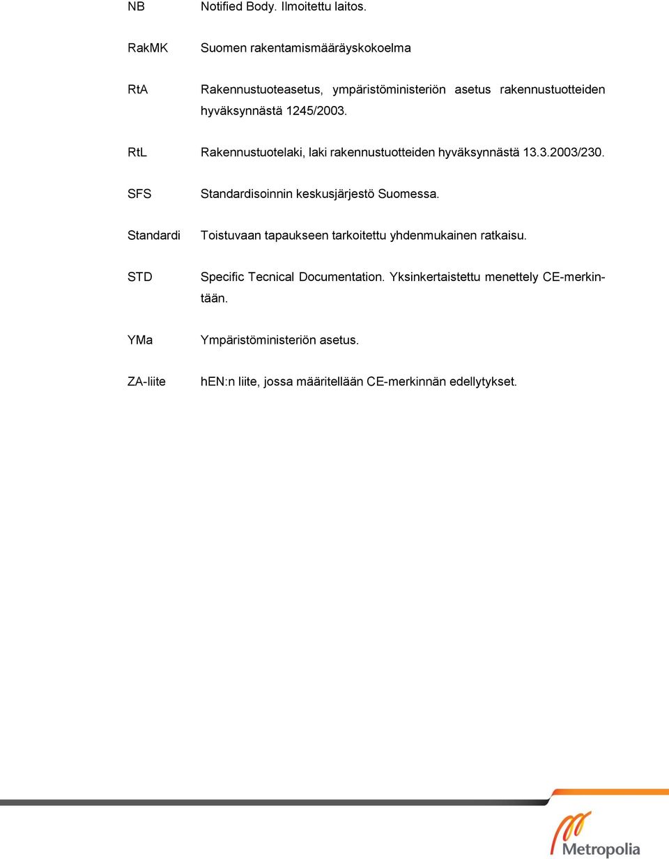 RtL Rakennustuotelaki, laki rakennustuotteiden hyväksynnästä 13.3.2003/230. SFS Standardisoinnin keskusjärjestö Suomessa.