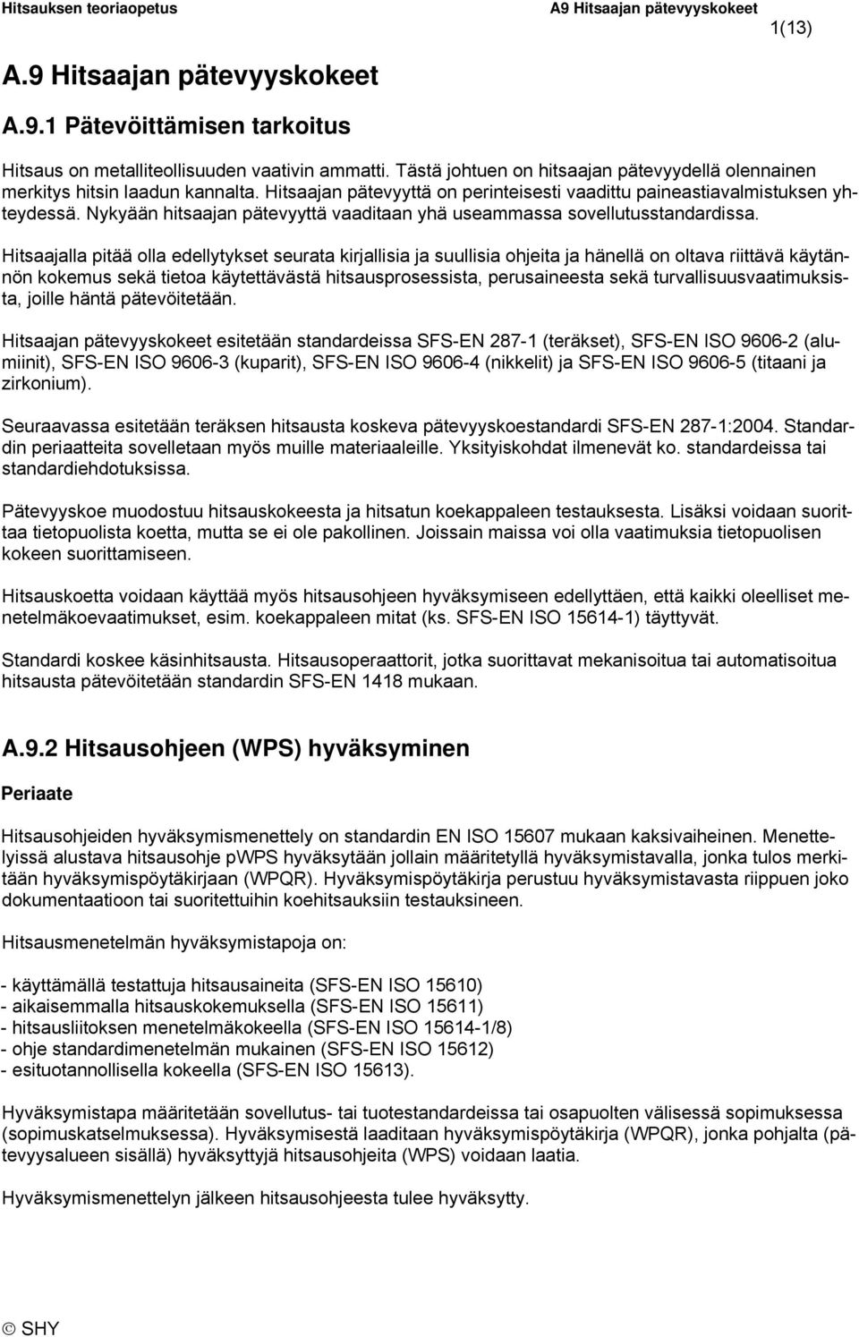 Hitsaajalla pitää olla edellytykset seurata kirjallisia ja suullisia ohjeita ja hänellä on oltava riittävä käytännön kokemus sekä tietoa käytettävästä hitsausprosessista, perusaineesta sekä