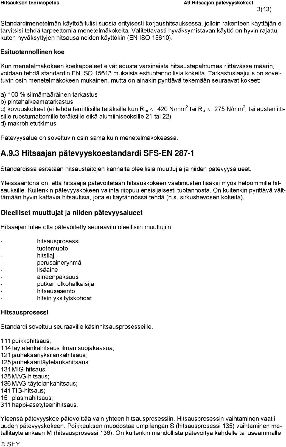 Esituotannollinen koe Kun menetelmäkokeen koekappaleet eivät edusta varsinaista hitsaustapahtumaa riittävässä määrin, voidaan tehdä standardin EN ISO 15613 mukaisia esituotannollisia kokeita.