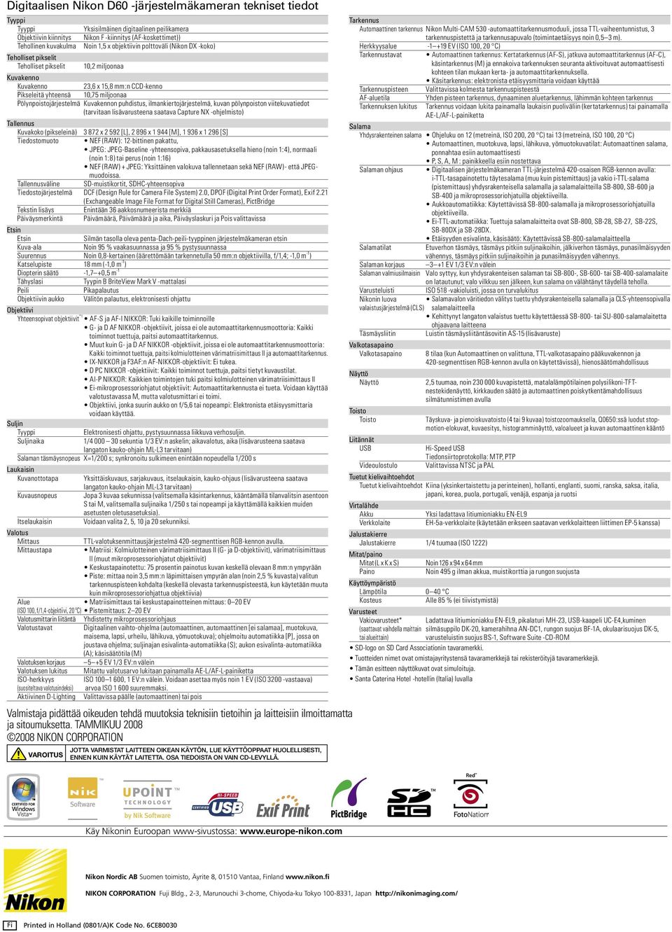 TAMMIKUU 2008 2008 NIKON CORPORATION VAROITUS 10,2 miljoonaa Kuvakenno Kuvakenno 23,6 x 15,8 mm:n CCD-kenno Pikseleitä yhteensä 10,75 miljoonaa Pölynpoistojärjestelmä Kuvakennon puhdistus,
