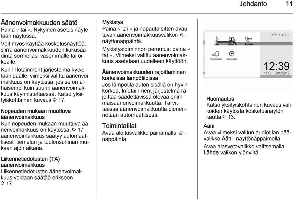 Nopeuden mukaan muuttuva äänenvoimakkuus Kun nopeuden mukaan muuttuva äänenvoimakkuus on käytössä, 3 17 äänenvoimakkuus säätyy automaattisesti tiemelun ja tuulensuhinan mukaan ajon aikana.