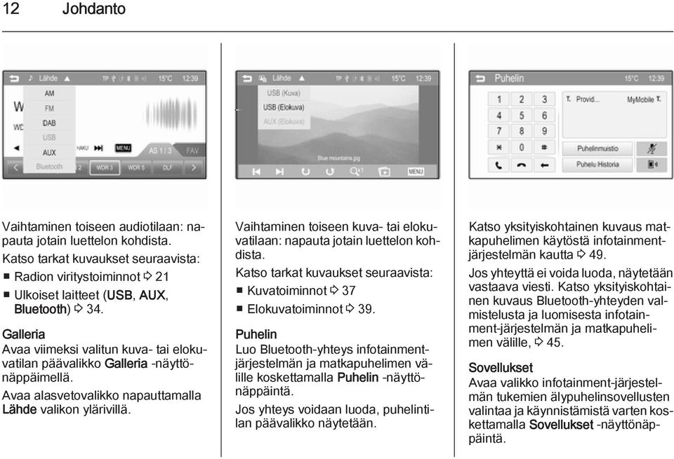 Vaihtaminen toiseen kuva- tai elokuvatilaan: napauta jotain luettelon kohdista. Katso tarkat kuvaukset seuraavista: Kuvatoiminnot 3 37 Elokuvatoiminnot 3 39.