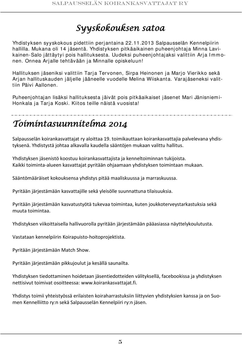 Hallituksen jäseniksi valittiin Tarja Tervonen, Sirpa Heinonen ja Marjo Vierikko sekä Arjan hallituskauden jäljelle jääneelle vuodelle Melina Wiiskanta. Varajäseneksi valittiin Päivi Aallonen.