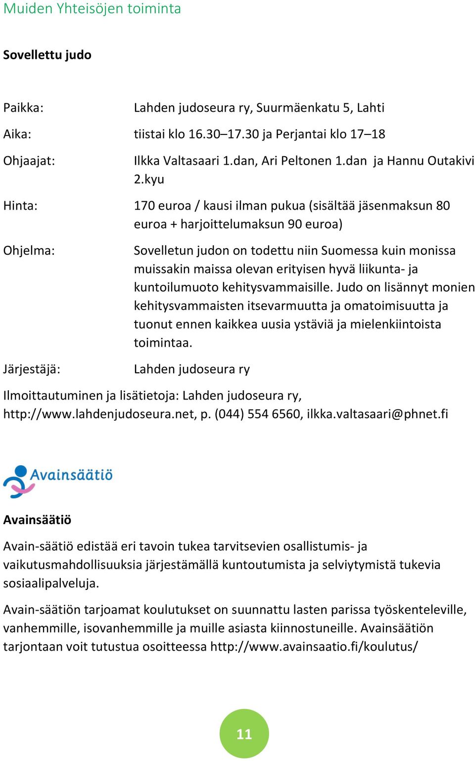 kyu 170 euroa / kausi ilman pukua (sisältää jäsenmaksun 80 euroa + harjoittelumaksun 90 euroa) Sovelletun judon on todettu niin Suomessa kuin monissa muissakin maissa olevan erityisen hyvä liikunta-