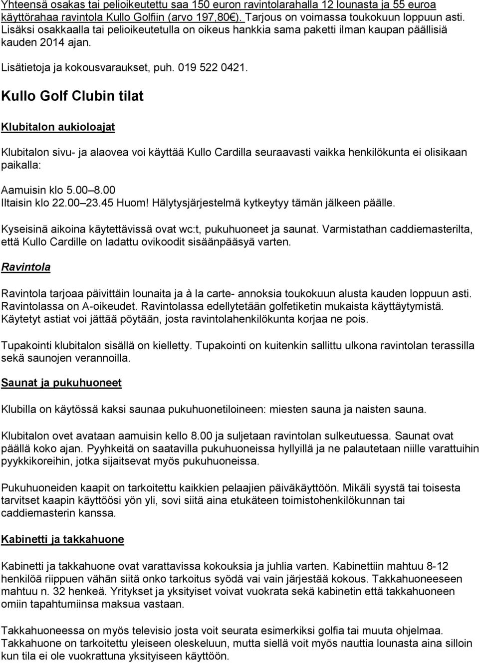 Kullo Golf Clubin tilat Klubitalon aukioloajat Klubitalon sivu- ja alaovea voi käyttää Kullo Cardilla seuraavasti vaikka henkilökunta ei olisikaan paikalla: Aamuisin klo 5.00 8.00 Iltaisin klo 22.