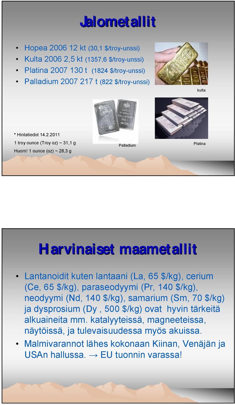 1 ounce (oz) ~ 28,3 g Palladium Platina Harvinaiset maametallit Lantanoidit kuten lantaani (La, 65 $/kg), cerium (Ce, 65 $/kg), paraseodyymi (Pr, 140 $/kg), neodyymi