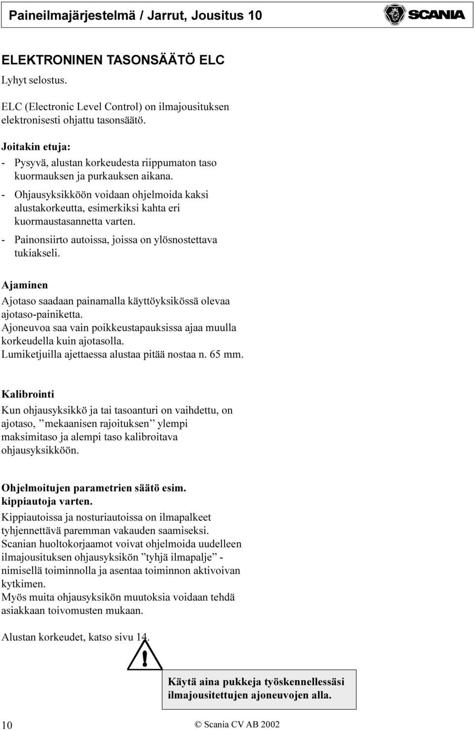 - Ohjausyksikköön voidaan ohjelmoida kaksi alustakorkeutta, esimerkiksi kahta eri kuormaustasannetta varten. - Painonsiirto autoissa, joissa on ylösnostettava tukiakseli.