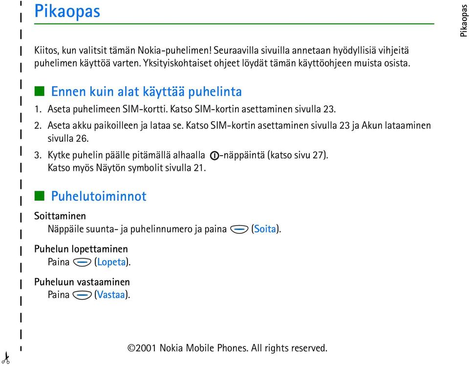 . 2. Aseta akku paikoilleen ja lataa se. Katso SIM-kortin asettaminen sivulla 23 ja Akun lataaminen sivulla 26. 3. Kytke puhelin päälle pitämällä alhaalla -näppäintä (katso sivu 27).