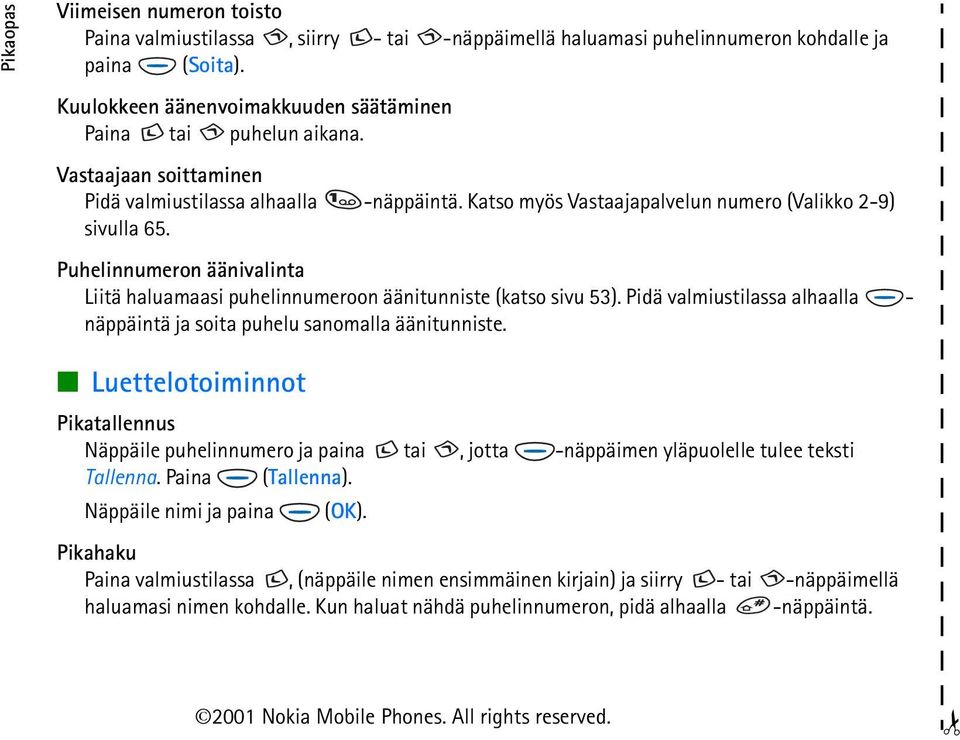 Puhelinnumeron äänivalinta Liitä haluamaasi puhelinnumeroon äänitunniste (katso sivu 53). Pidä valmiustilassa alhaalla - näppäintä ja soita puhelu sanomalla äänitunniste.