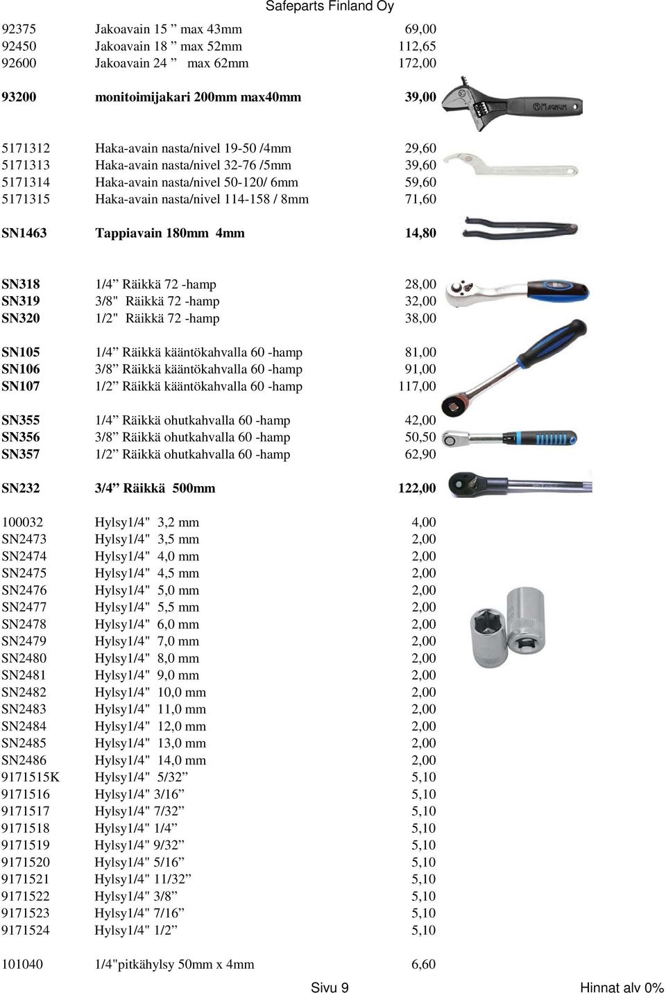 72 -hamp 28,00 SN319 3/8" Räikkä 72 -hamp 32,00 SN320 1/2" Räikkä 72 -hamp 38,00 SN105 1/4 Räikkä kääntökahvalla 60 -hamp 81,00 SN106 3/8 Räikkä kääntökahvalla 60 -hamp 91,00 SN107 1/2 Räikkä