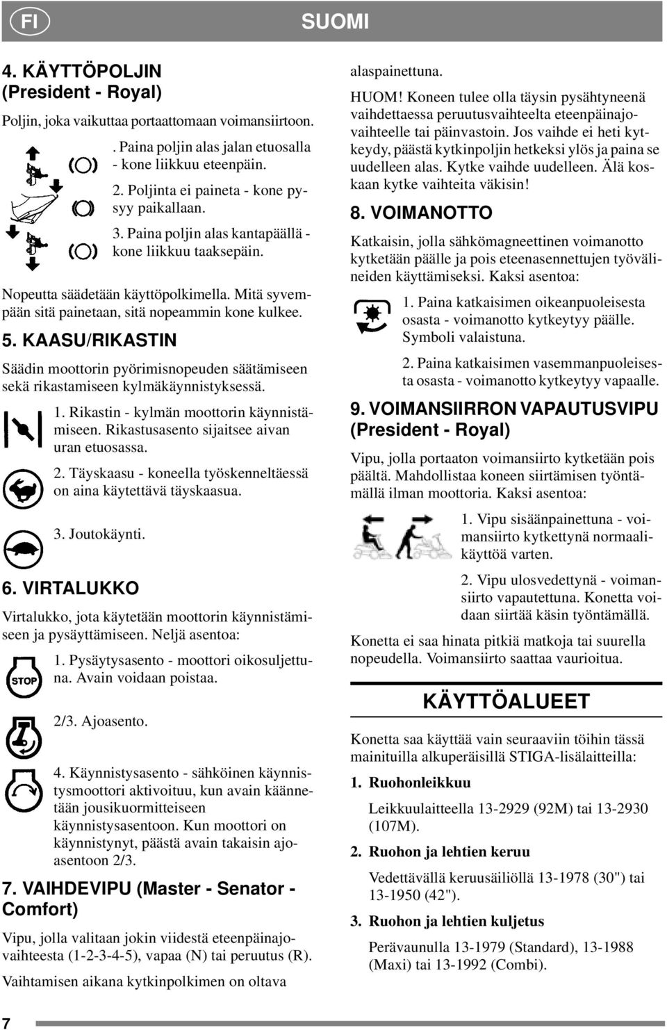 5. KAASU/RIKASTIN Säädin moottorin pyörimisnopeuden säätämiseen sekä rikastamiseen kylmäkäynnistyksessä. 1. Rikastin - kylmän moottorin käynnistämiseen. Rikastusasento sijaitsee aivan uran etuosassa.