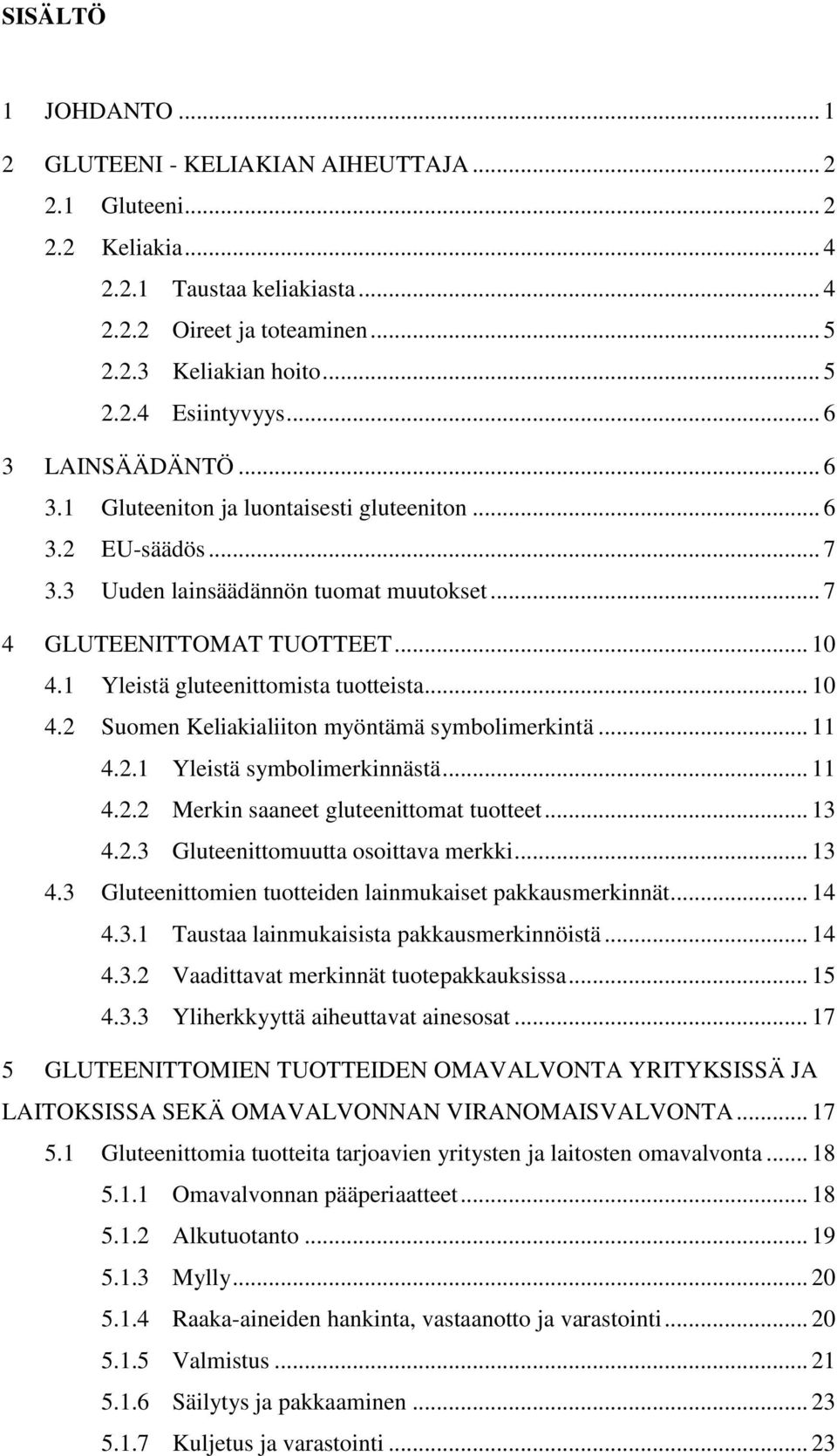 1 Yleistä gluteenittomista tuotteista... 10 4.2 Suomen Keliakialiiton myöntämä symbolimerkintä... 11 4.2.1 Yleistä symbolimerkinnästä... 11 4.2.2 Merkin saaneet gluteenittomat tuotteet... 13 4.2.3 Gluteenittomuutta osoittava merkki.