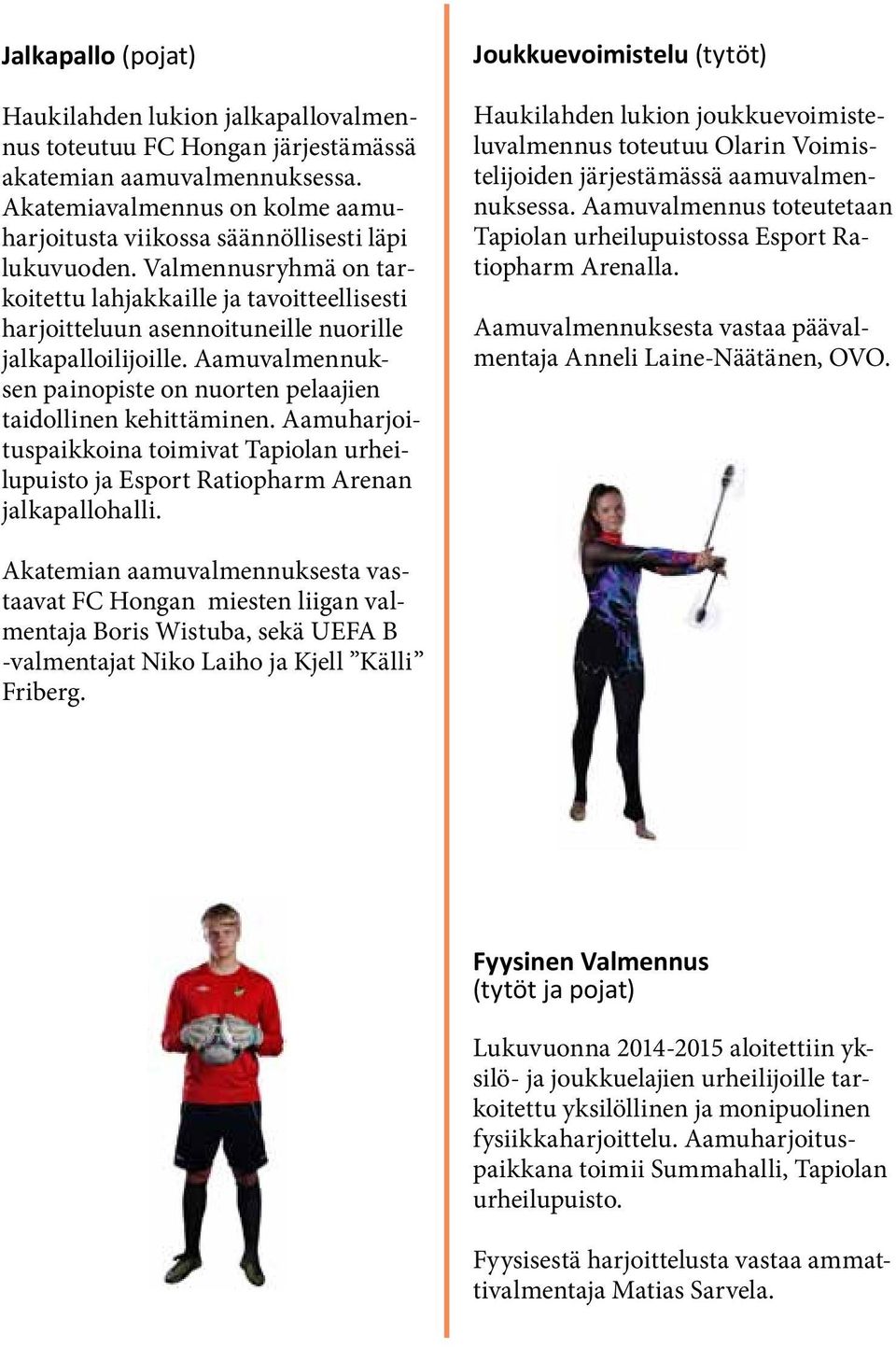 Valmennusryhmä on tarkoitettu lahjakkaille ja tavoitteellisesti harjoitteluun asennoituneille nuorille jalkapalloilijoille. Aamuvalmennuksen painopiste on nuorten pelaajien taidollinen kehittäminen.