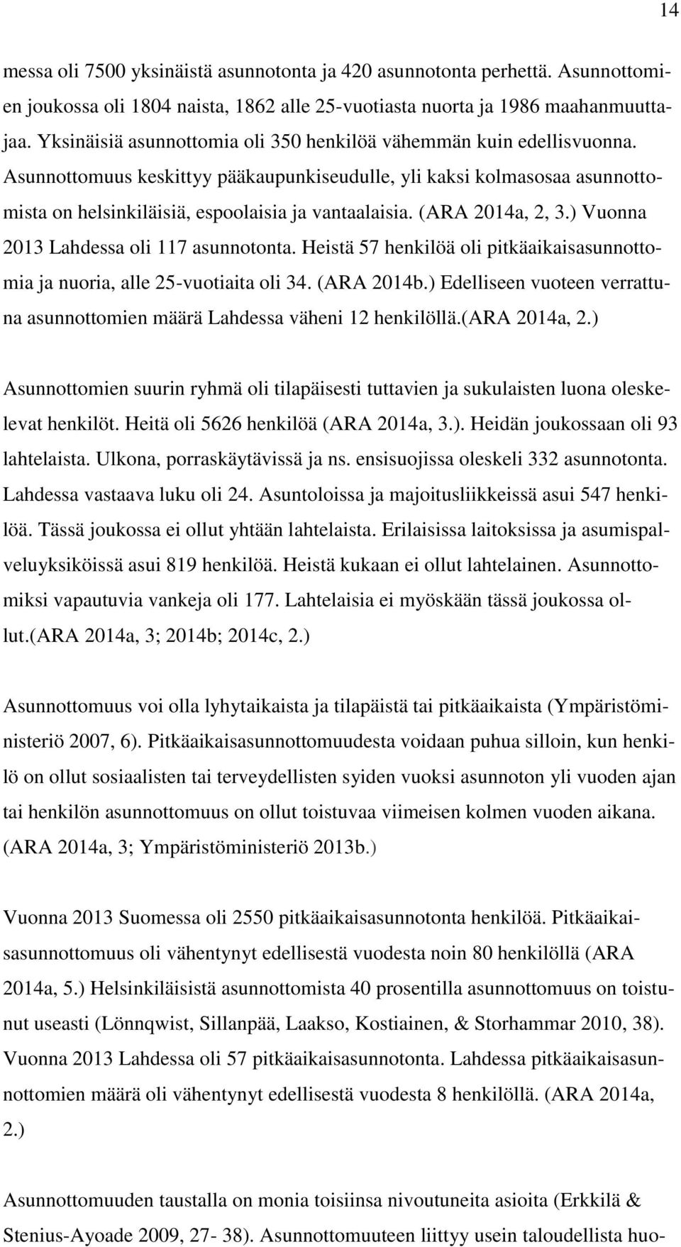 (ARA 2014a, 2, 3.) Vuonna 2013 Lahdessa oli 117 asunnotonta. Heistä 57 henkilöä oli pitkäaikaisasunnottomia ja nuoria, alle 25-vuotiaita oli 34. (ARA 2014b.