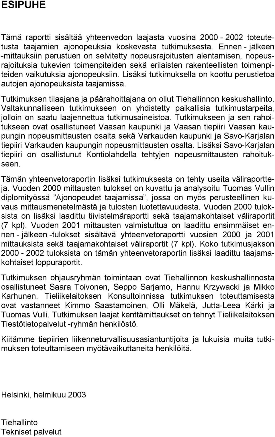 Lisäksi tutkimuksella on koottu perustietoa autojen ajonopeuksista taajamissa. Tutkimuksen tilaajana ja päärahoittajana on ollut Tiehallinnon keskushallinto.