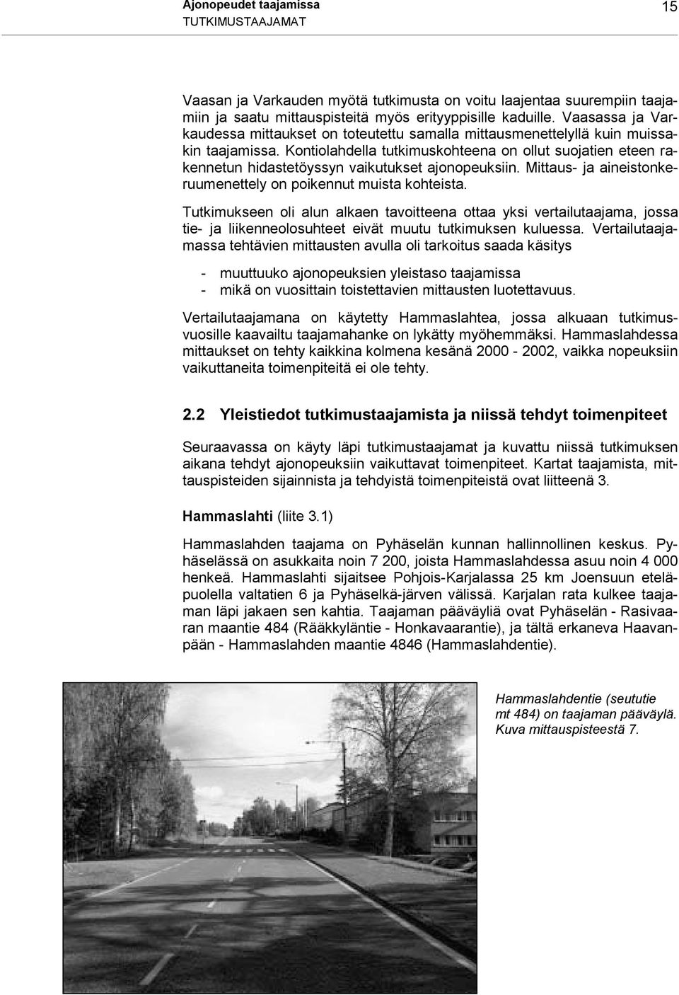 Kontiolahdella tutkimuskohteena on ollut suojatien eteen rakennetun hidastetöyssyn vaikutukset ajonopeuksiin. Mittaus- ja aineistonkeruumenettely on poikennut muista kohteista.