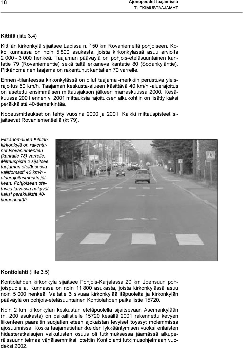 Taajaman pääväylä on pohjois-eteläsuuntainen kantatie 79 (Rovaniementie) sekä tältä erkaneva kantatie 80 (Sodankyläntie). Pitkänomainen taajama on rakentunut kantatien 79 varrelle.