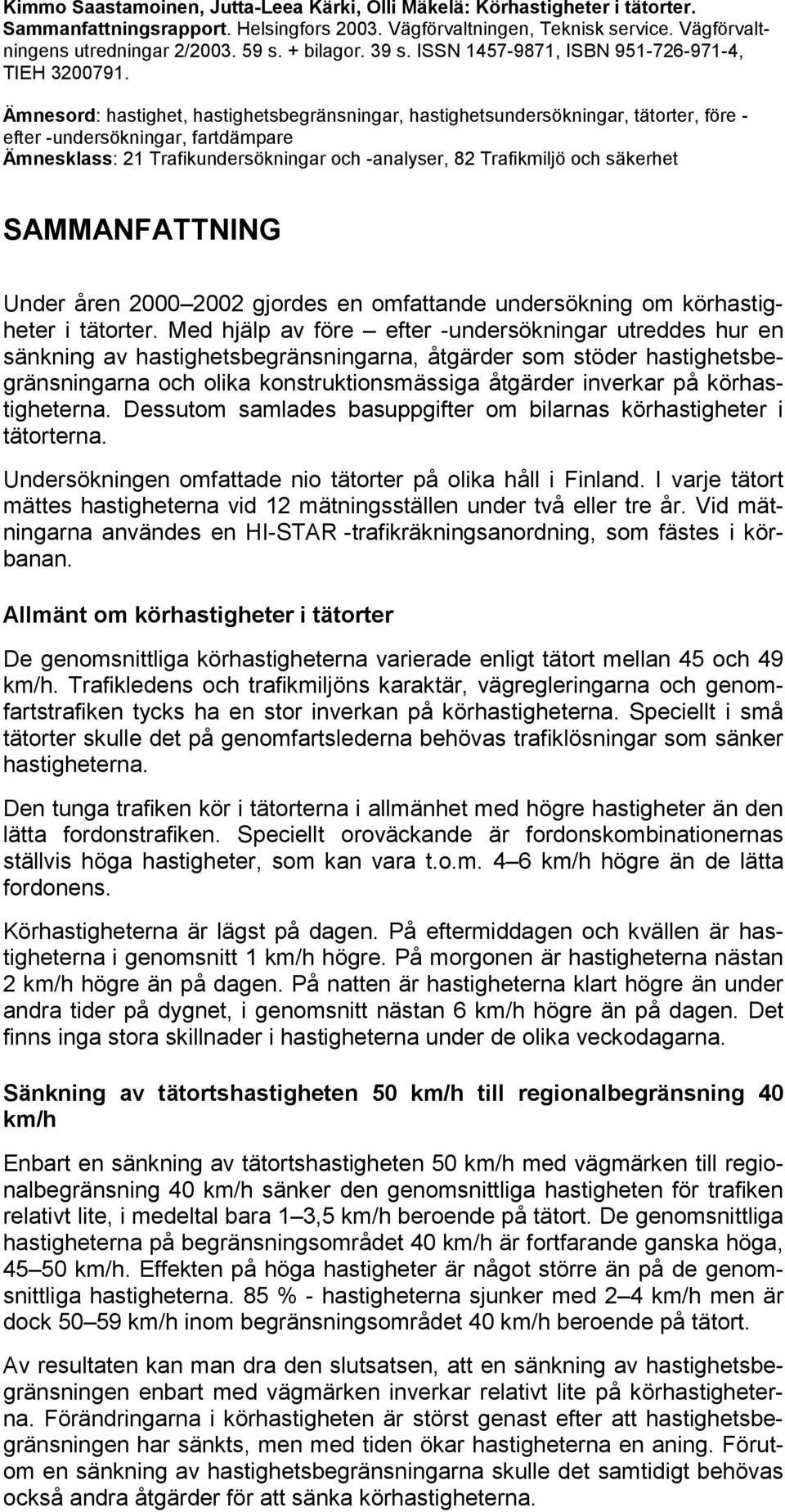 Ämnesord: hastighet, hastighetsbegränsningar, hastighetsundersökningar, tätorter, före - efter -undersökningar, fartdämpare Ämnesklass: 21 Trafikundersökningar och -analyser, 82 Trafikmiljö och