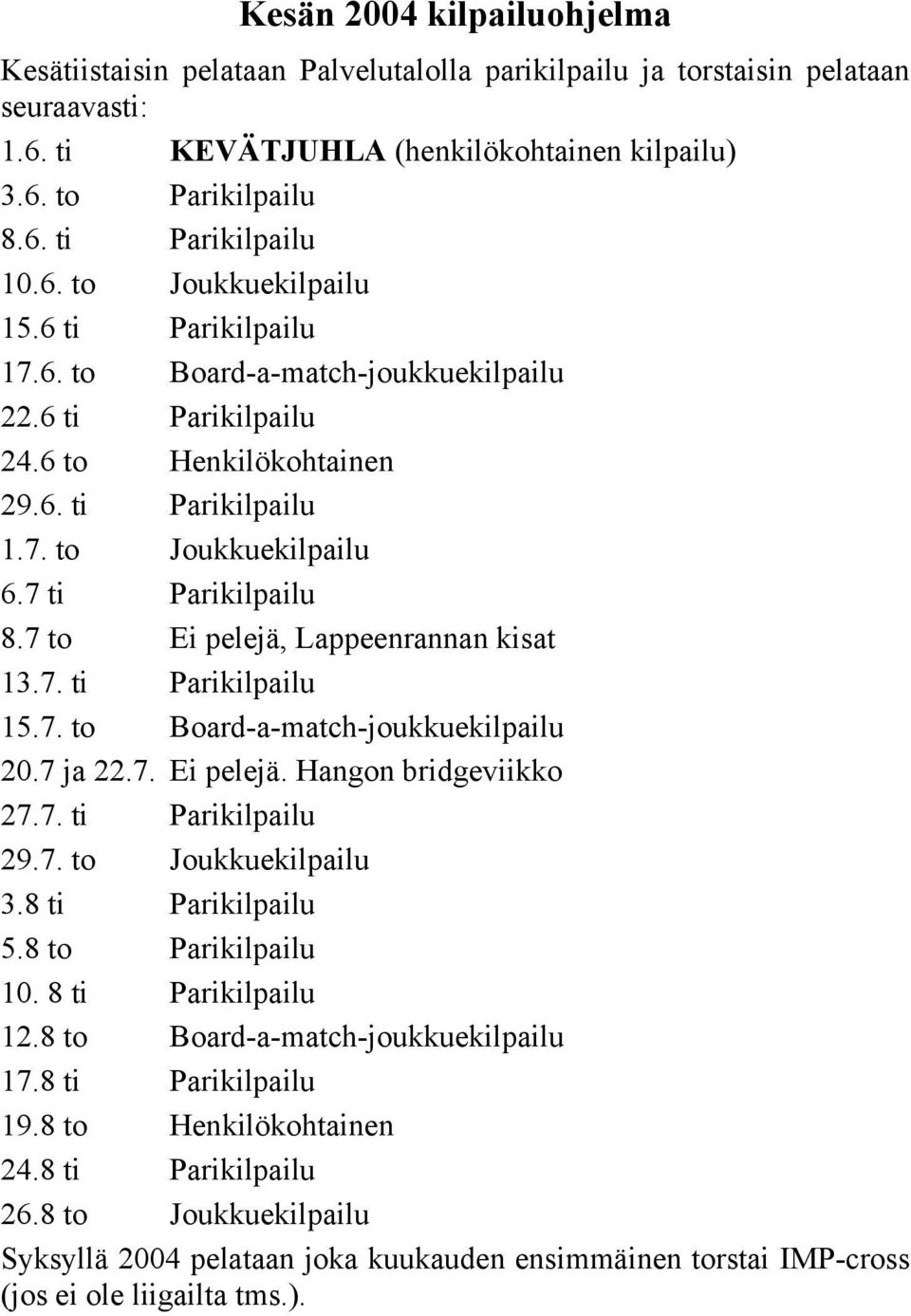 7 to Ei pelejä, Lappeenrannan kisat 13.7. ti Parikilpailu 15.7. to Board-a-match-joukkuekilpailu 20.7 ja 22.7. Ei pelejä. Hangon bridgeviikko 27.7. ti Parikilpailu 29.7. to Joukkuekilpailu 3.