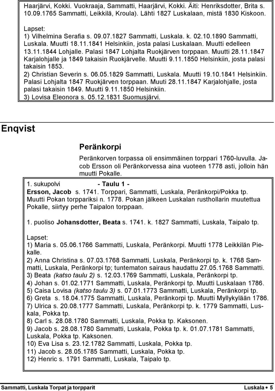 11.1847 Karjalohjalle ja 1849 takaisin Ruokjärvelle. Muutti 9.11.1850 Helsinkiin, josta palasi takaisin 1853. 2) Christian Severin s. 06.05.1829 Sammatti, Luskala. Muutti 19.10.1841 Helsinkiin.