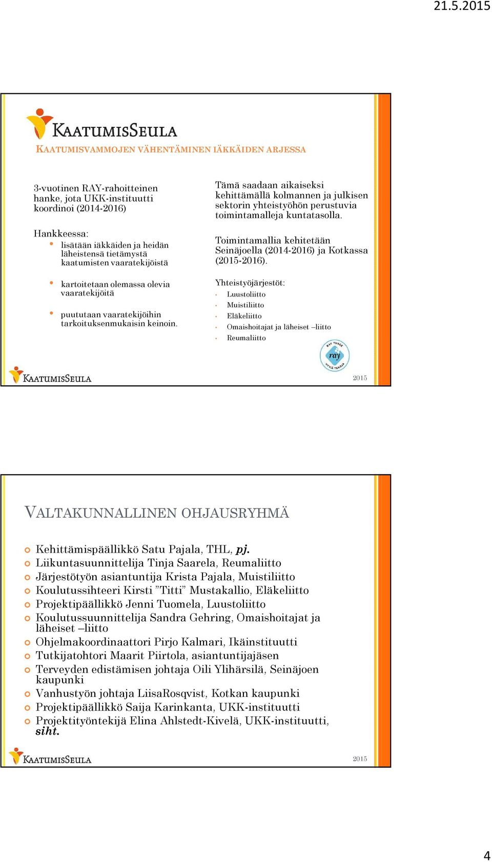 Tämä saadaan aikaiseksi kehittämällä kolmannen ja julkisen sektorin yhteistyöhön perustuvia toimintamalleja kuntatasolla. Toimintamallia kehitetään Seinäjoella (2014-2016) ja Kotkassa (-2016).