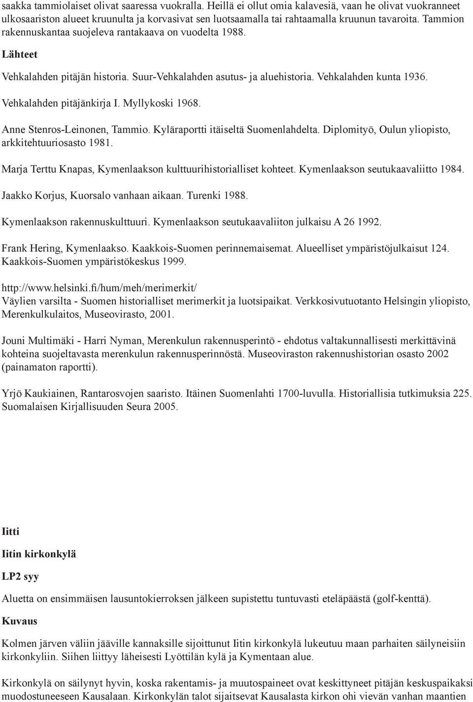 Tammion rakennuskantaa suojeleva rantakaava on vuodelta 1988. Vehkalahden pitäjän historia. Suur-Vehkalahden asutus- ja aluehistoria. Vehkalahden kunta 1936. Vehkalahden pitäjänkirja I.