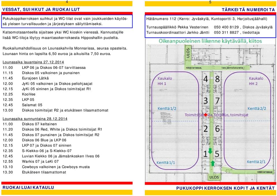 TÄRKEITÄ NUMEROITA Hätänumero 1 (Kerro: Jyväskylä, Kuntoportti 3, Harjoitusjäähalli) Turnauspäällikkö Pekka Vesterinen 050 400 81, Diskos Jyväskylä Turnauskoordinaattori Jarkko Jäntti 050 3 8827,