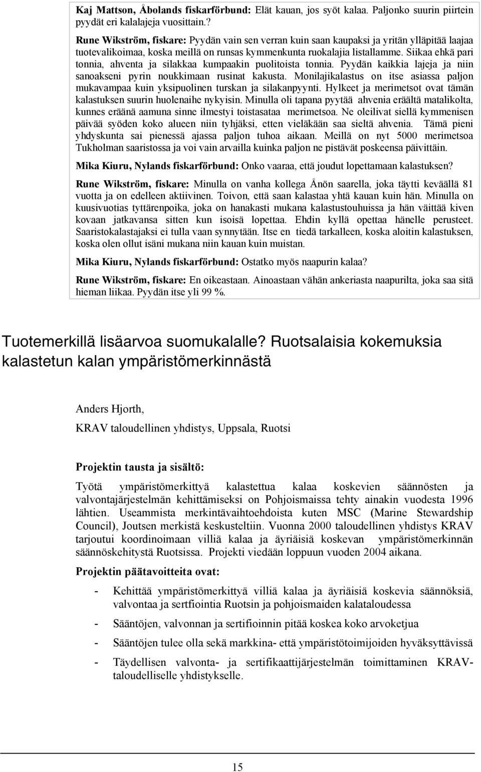 Siikaa ehkä pari tonnia, ahventa ja silakkaa kumpaakin puolitoista tonnia. Pyydän kaikkia lajeja ja niin sanoakseni pyrin noukkimaan rusinat kakusta.