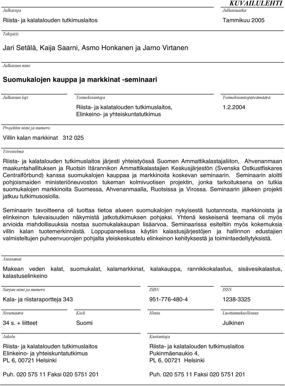 2004 Projektin nimi ja numero Villin kalan markkinat 312 025 Tiivistelmä Riista- ja kalatalouden tutkimuslaitos järjesti yhteistyössä Suomen Ammattikalastajaliiton, Ahvenanmaan maakuntahallituksen ja
