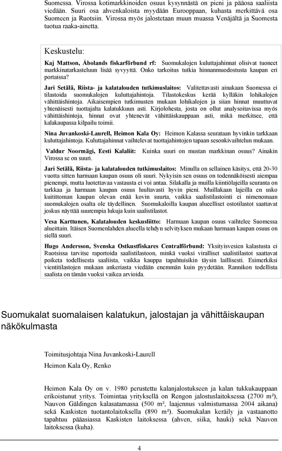 Keskustelu: Kaj Mattson, Åbolands fiskarförbund rf: Suomukalojen kuluttajahinnat olisivat tuoneet markkinatarkasteluun lisää syvyyttä. Onko tarkoitus tutkia hinnanmuodostusta kaupan eri portaissa?