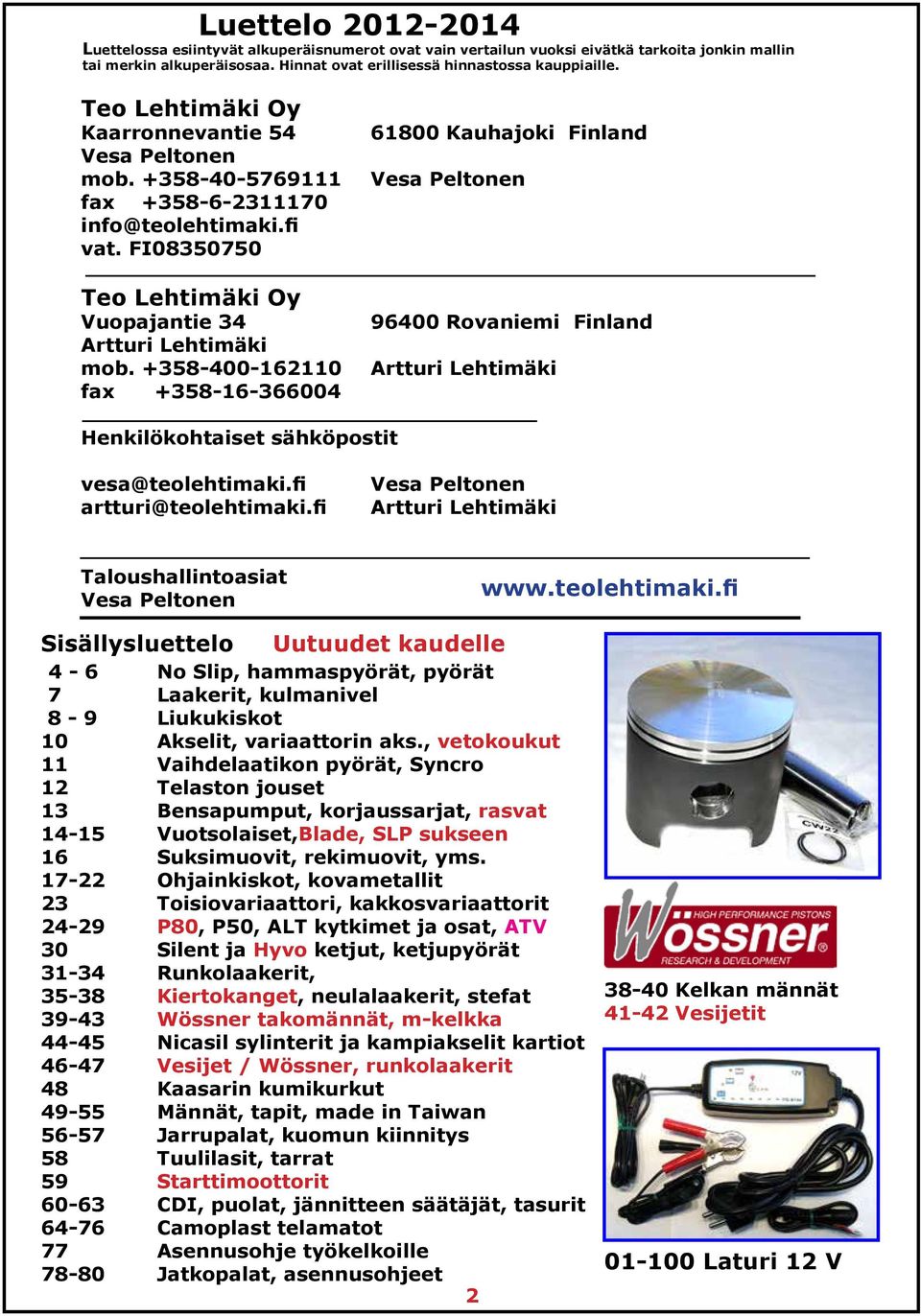 +358-400-162110 fax +358-16-366004 61800 Kauhajoki Finland Vesa Peltonen 96400 Rovaniemi Finland Artturi Lehtimäki Henkilökohtaiset sähköpostit vesa@teolehtimaki.fi artturi@teolehtimaki.