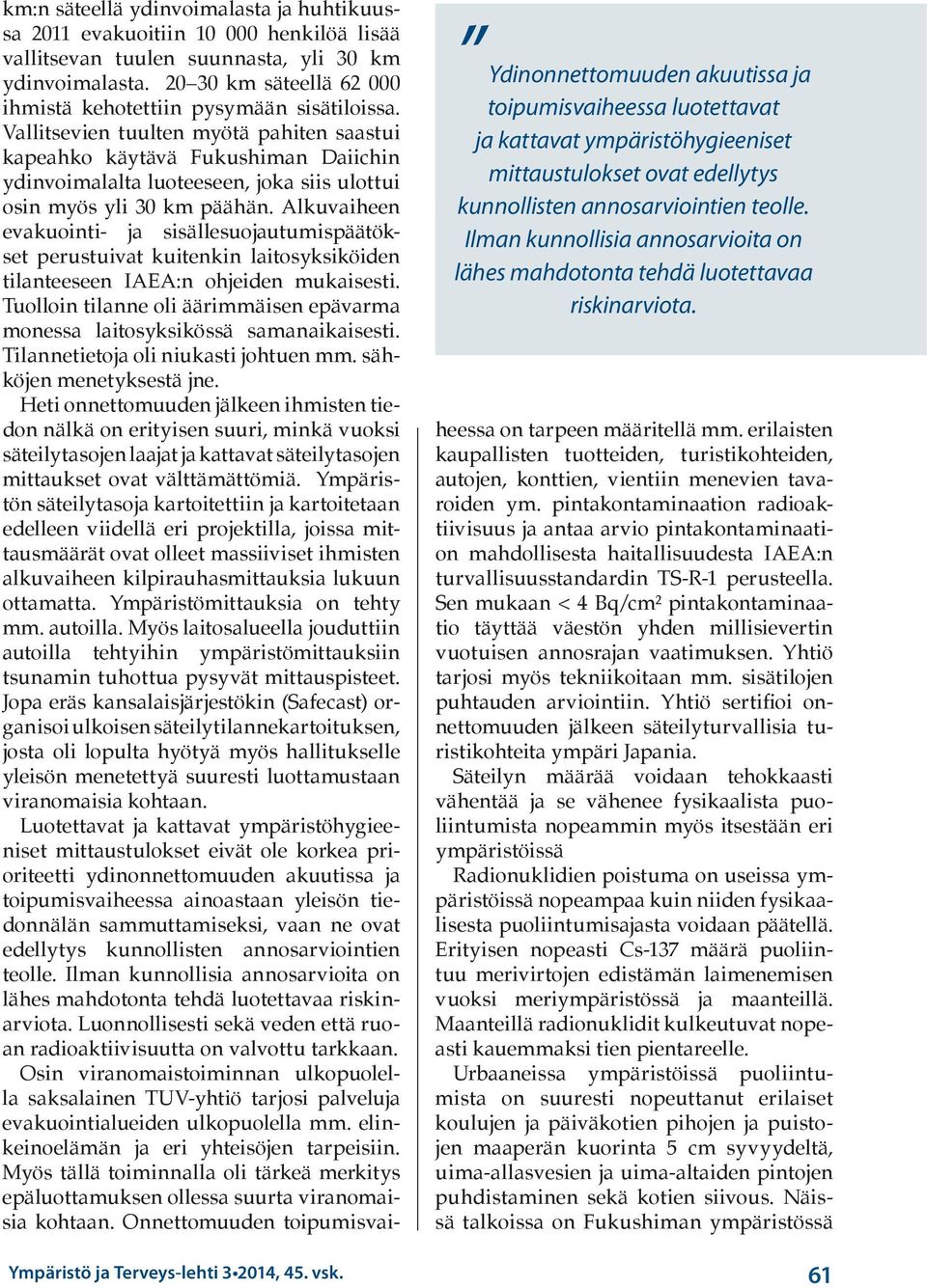 km:n säteellä ydinvoimalasta ja huhtikuussa 2011 evakuoitiin 10 000 henkilöä lisää vallitsevan tuulen suunnasta, yli 30 km ydinvoimalasta.