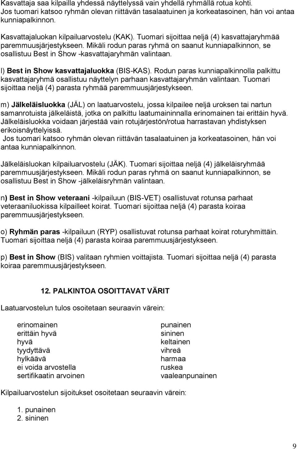 Mikäli rodun paras ryhmä on saanut kunniapalkinnon, se osallistuu Best in Show -kasvattajaryhmän valintaan. l) Best in Show kasvattajaluokka (BIS-KAS).