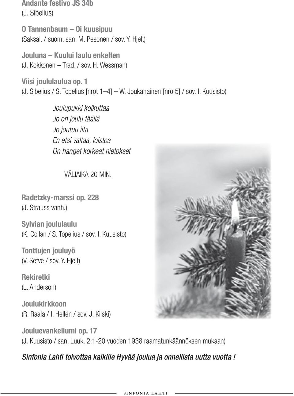 Kuusisto) Joulupukki kolkuttaa Jo on joulu täällä Jo joutuu ilta En etsi valtaa, loistoa On hanget korkeat nietokset VÄLIAIKA 20 MIN. Radetzky-marssi op. 228 (J. Strauss vanh.) Sylvian joululaulu (K.