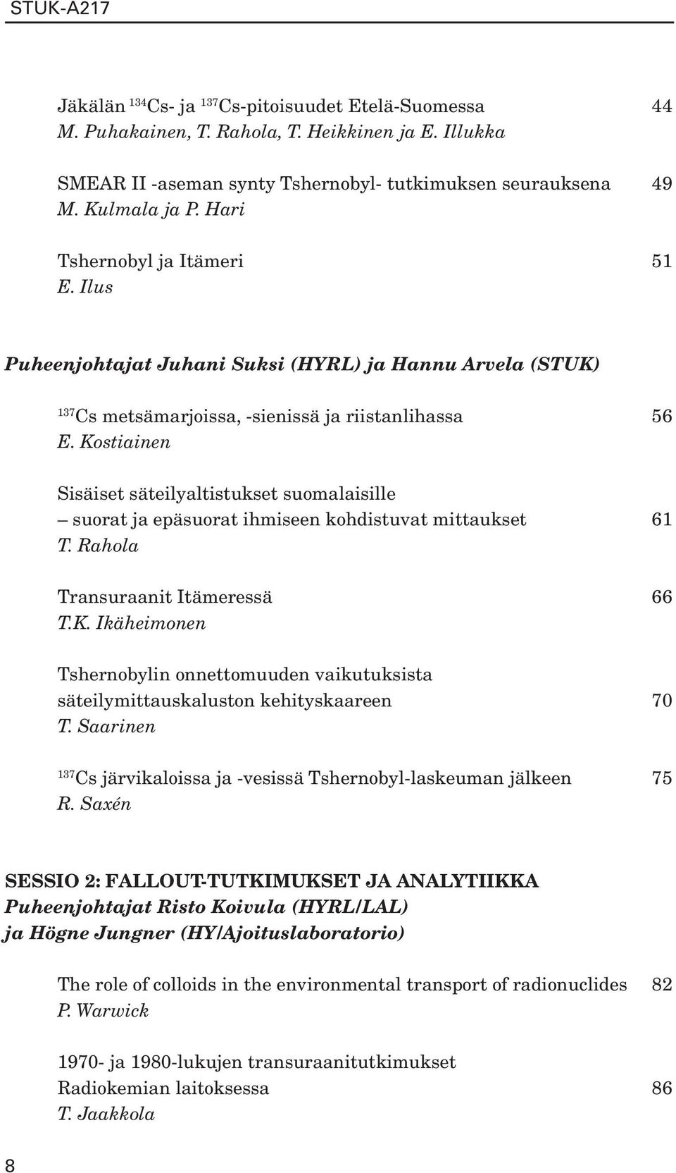 Kostiainen Sisäiset säteilyaltistukset suomalaisille suorat ja epäsuorat ihmiseen kohdistuvat mittaukset 61 T. Rahola Transuraanit Itämeressä 66 T.K. Ikäheimonen Tshernobylin onnettomuuden vaikutuksista säteilymittauskaluston kehityskaareen 70 T.