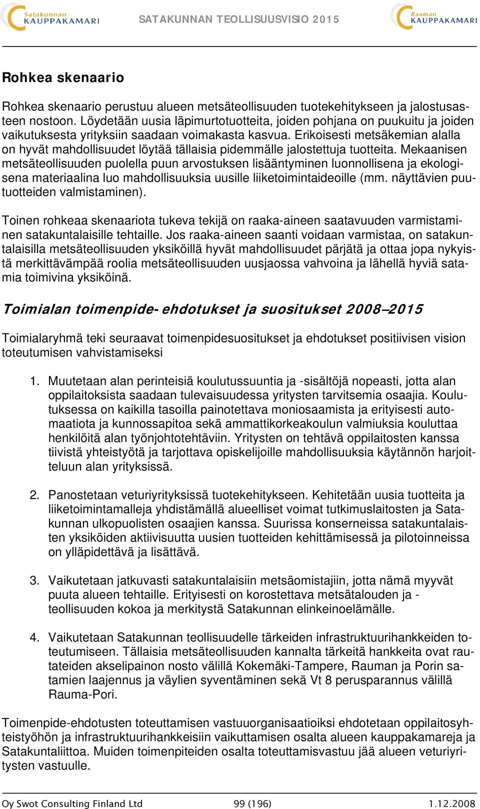Erikoisesti metsäkemian alalla on hyvät mahdollisuudet löytää tällaisia pidemmälle jalostettuja tuotteita.